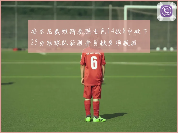 安东尼戴维斯表现出色14投8中砍下25分助球队获胜并贡献多项数据