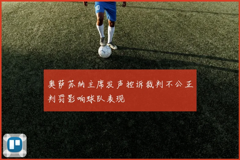 奥萨苏纳主席发声控诉裁判不公正判罚影响球队表现