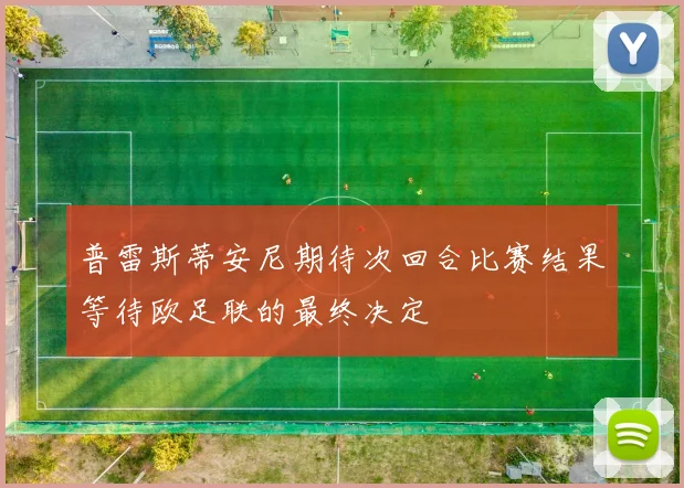 普雷斯蒂安尼期待次回合比赛结果等待欧足联的最终决定