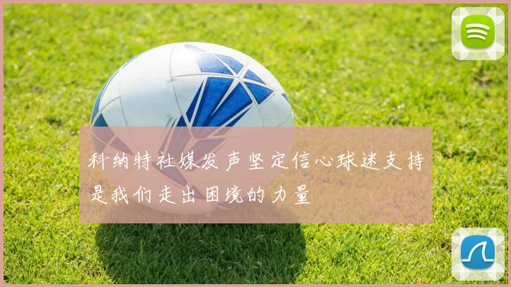 科纳特社媒发声坚定信心球迷支持是我们走出困境的力量