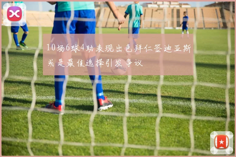 10场6球4助表现出色拜仁签迪亚斯或是最佳选择引发争议