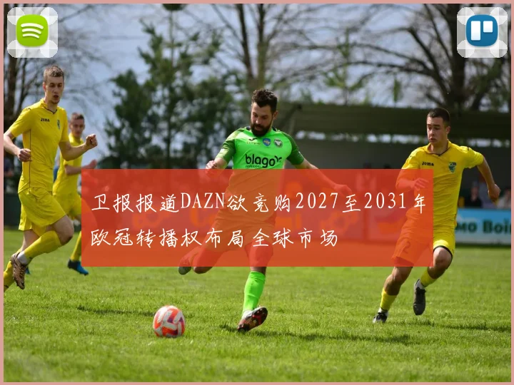 卫报报道DAZN欲竞购2027至2031年欧冠转播权布局全球市场