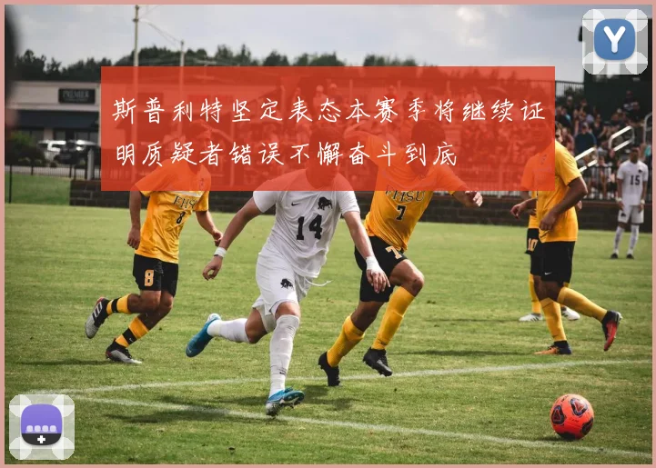 斯普利特坚定表态本赛季将继续证明质疑者错误不懈奋斗到底