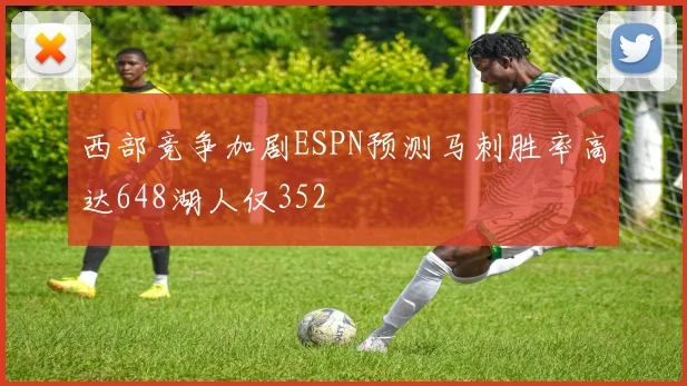 西部竞争加剧ESPN预测马刺胜率高达648湖人仅352