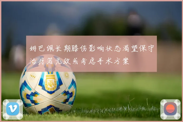 姆巴佩长期膝伤影响状态渴望保守治疗若无效或考虑手术方案