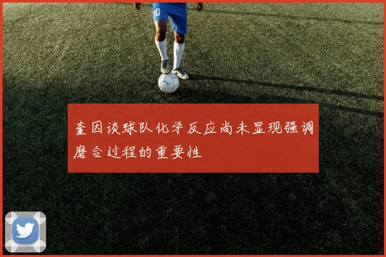奎因谈球队化学反应尚未显现强调磨合过程的重要性
