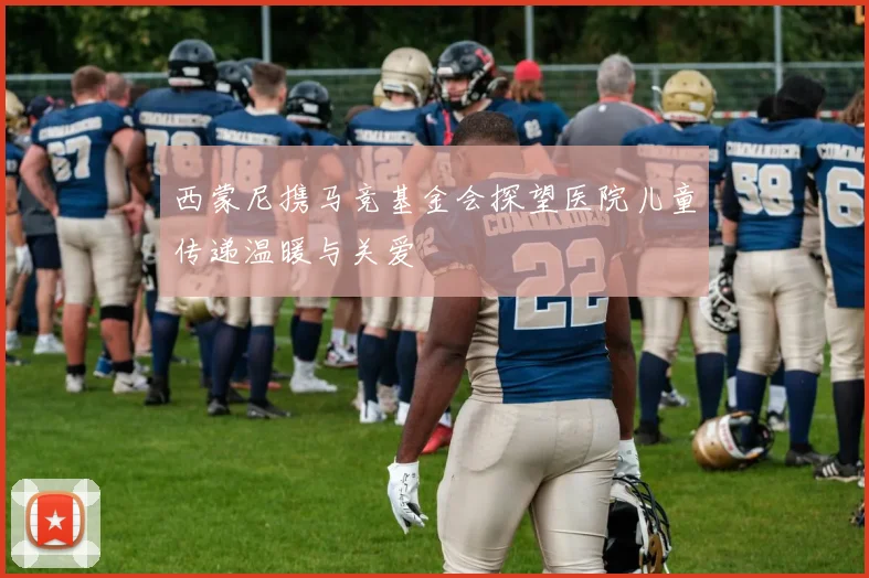西蒙尼携马竞基金会探望医院儿童传递温暖与关爱