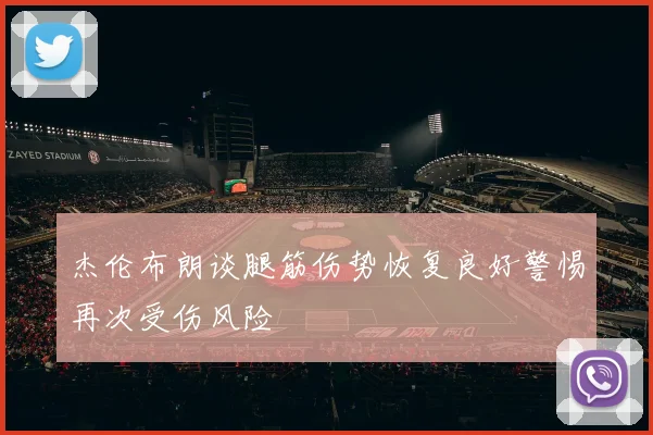杰伦布朗谈腿筋伤势恢复良好警惕再次受伤风险