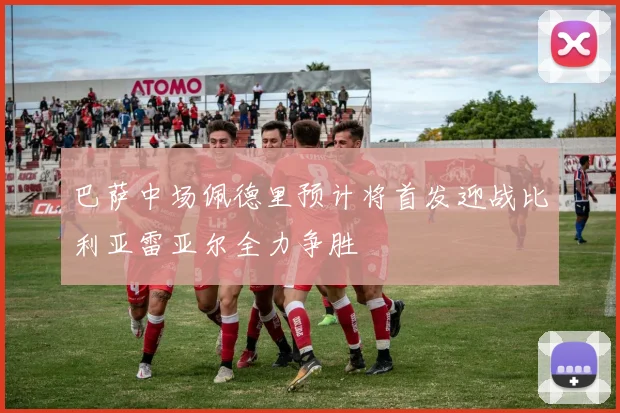 巴萨中场佩德里预计将首发迎战比利亚雷亚尔全力争胜