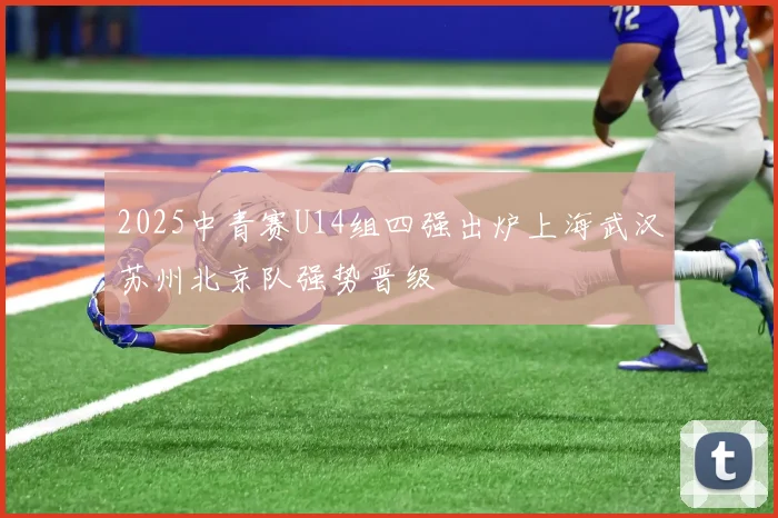 2025中青赛U14组四强出炉上海武汉苏州北京队强势晋级